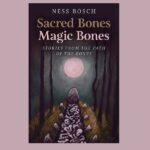 Sacred Bones, Magic Bones, by Ness Bosch