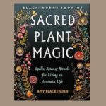 Blackthorn’s Book of Sacred Plant Magic, by Amy Blackthorn