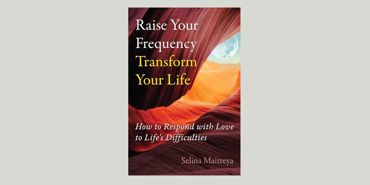 Raise Your Frequency, Transform Your Life, by Selina Maitreya